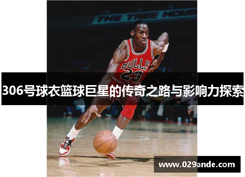 306号球衣篮球巨星的传奇之路与影响力探索