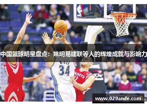 中国篮球明星盘点：姚明易建联等人的辉煌成就与影响力
